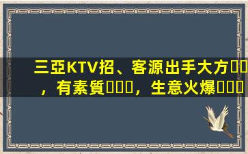三亞KTV招、客源出手大方，有素質，生意火爆，